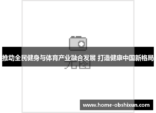推动全民健身与体育产业融合发展 打造健康中国新格局
