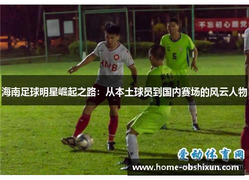 海南足球明星崛起之路：从本土球员到国内赛场的风云人物