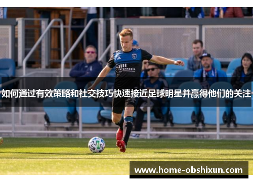 如何通过有效策略和社交技巧快速接近足球明星并赢得他们的关注