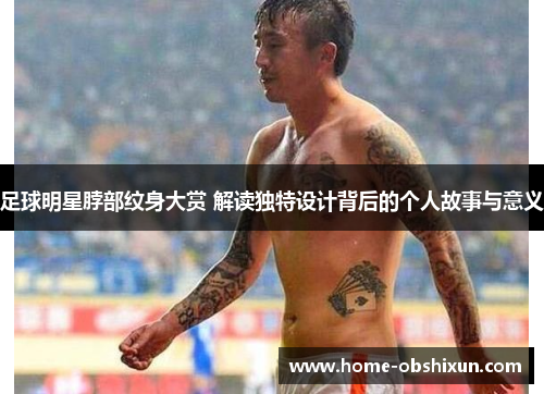 足球明星脖部纹身大赏 解读独特设计背后的个人故事与意义