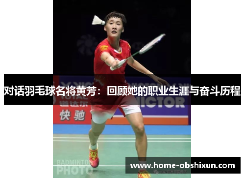 对话羽毛球名将黄芳：回顾她的职业生涯与奋斗历程