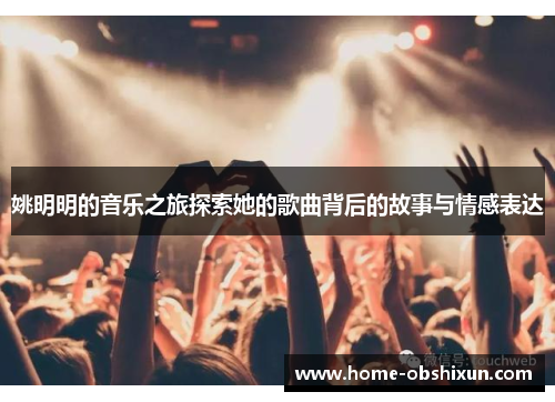 姚明明的音乐之旅探索她的歌曲背后的故事与情感表达