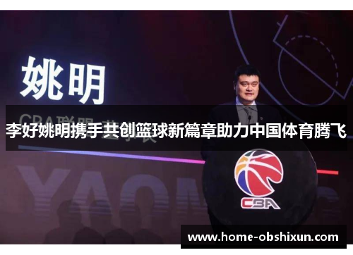 李好姚明携手共创篮球新篇章助力中国体育腾飞