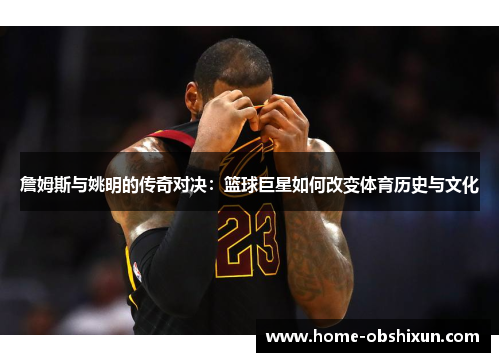 詹姆斯与姚明的传奇对决：篮球巨星如何改变体育历史与文化