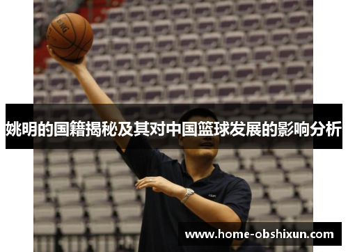 姚明的国籍揭秘及其对中国篮球发展的影响分析