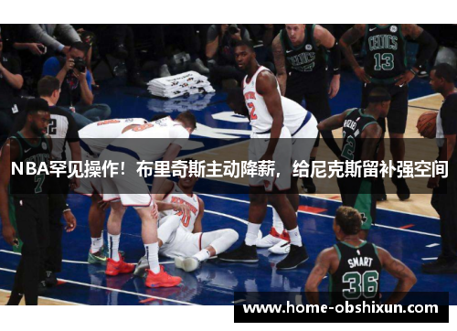 NBA罕见操作！布里奇斯主动降薪，给尼克斯留补强空间