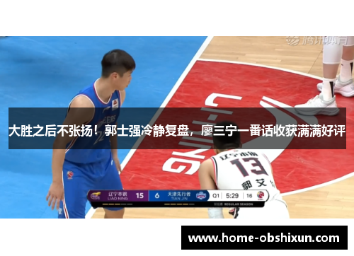 大胜之后不张扬！郭士强冷静复盘，廖三宁一番话收获满满好评